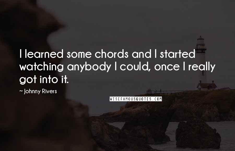 Johnny Rivers quotes: I learned some chords and I started watching anybody I could, once I really got into it.