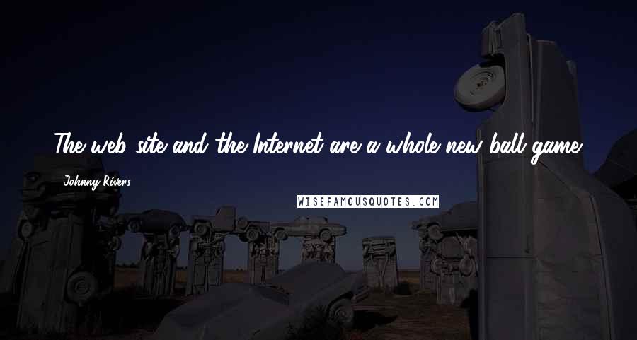 Johnny Rivers quotes: The web site and the Internet are a whole new ball game.