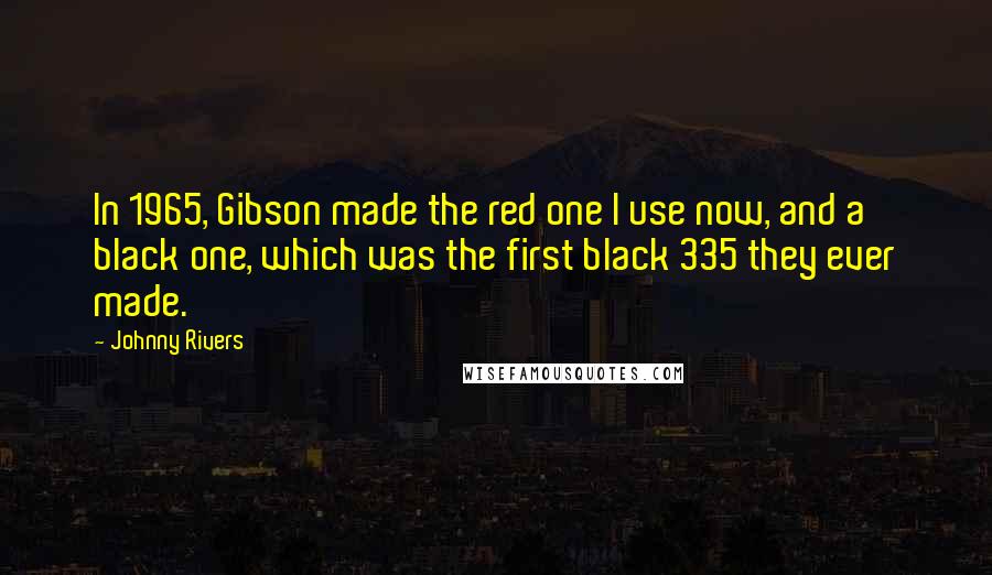 Johnny Rivers quotes: In 1965, Gibson made the red one I use now, and a black one, which was the first black 335 they ever made.