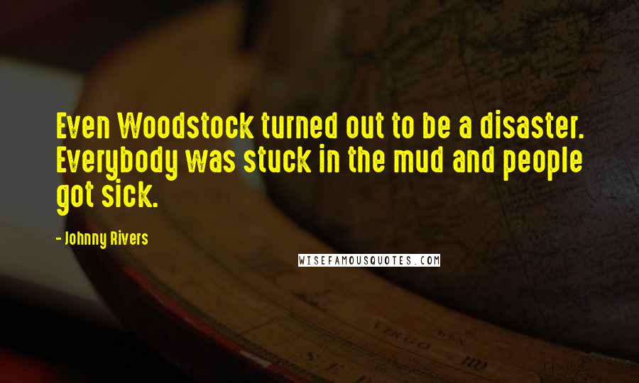 Johnny Rivers quotes: Even Woodstock turned out to be a disaster. Everybody was stuck in the mud and people got sick.