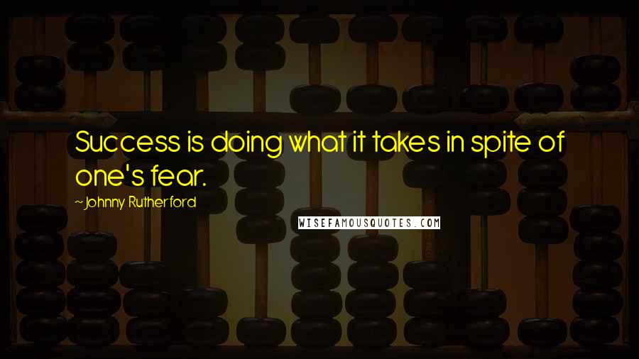 Johnny Rutherford quotes: Success is doing what it takes in spite of one's fear.