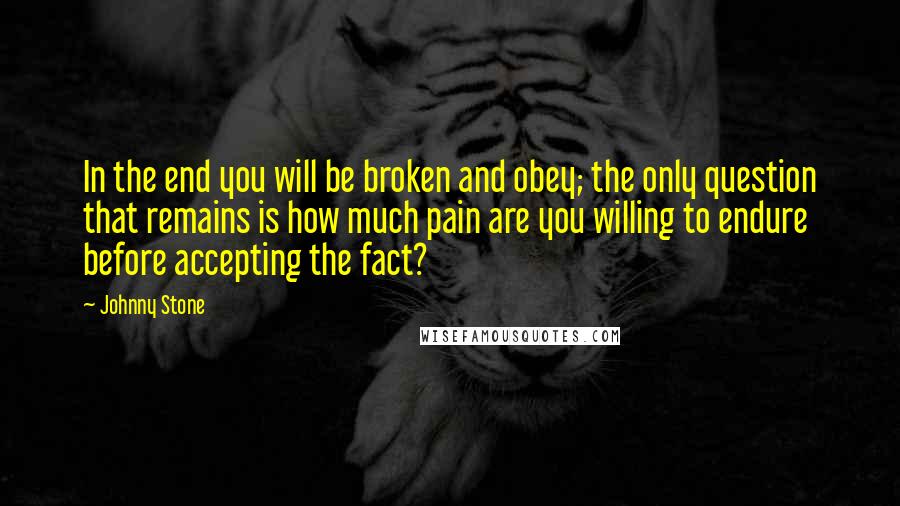 Johnny Stone quotes: In the end you will be broken and obey; the only question that remains is how much pain are you willing to endure before accepting the fact? Johnny Stone quotes: In the end you will be broken and obey; the only question that remains is how much pain are you willing to endure before accepting the fact?