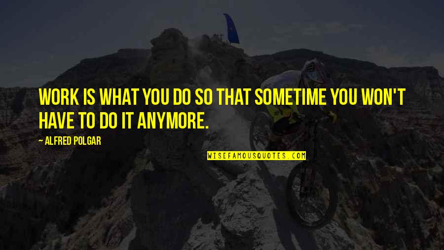 Johnny Test Quotes By Alfred Polgar: Work is what you do so that sometime