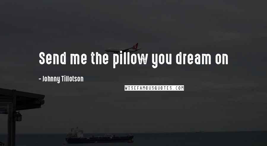 Johnny Tillotson quotes: Send me the pillow you dream on