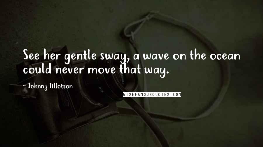 Johnny Tillotson quotes: See her gentle sway, a wave on the ocean could never move that way.