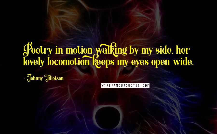 Johnny Tillotson quotes: Poetry in motion walking by my side, her lovely locomotion keeps my eyes open wide.