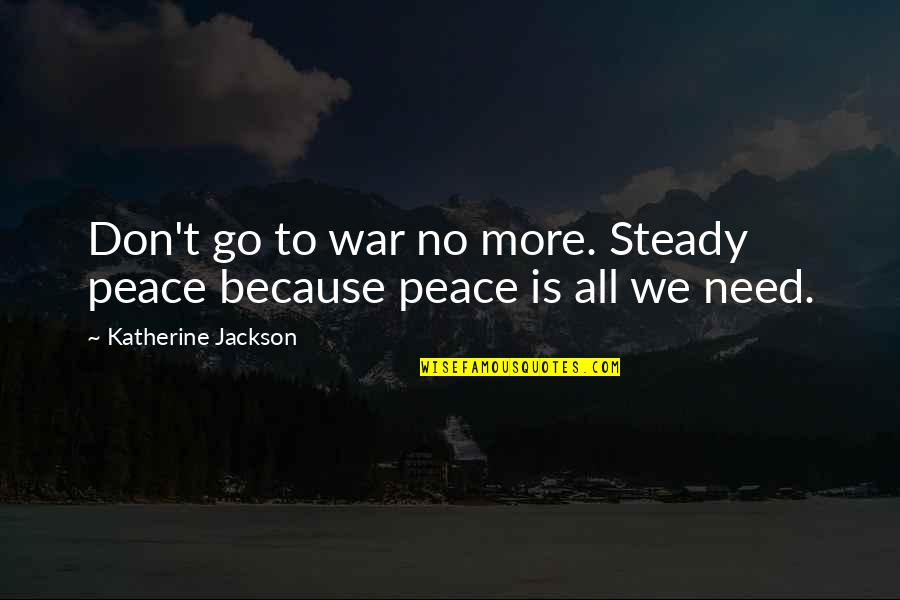 Johnny Tran Quotes By Katherine Jackson: Don't go to war no more. Steady peace