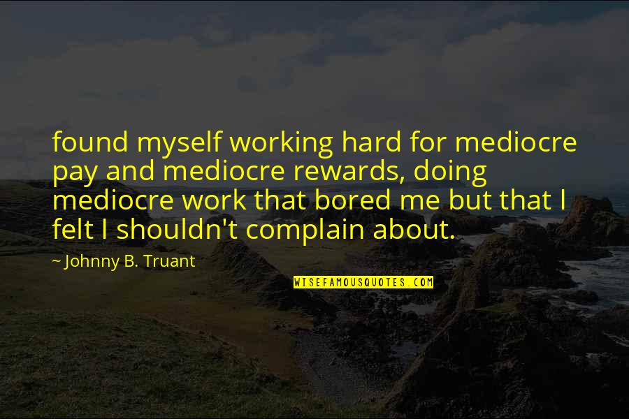 Johnny Truant Quotes By Johnny B. Truant: found myself working hard for mediocre pay and