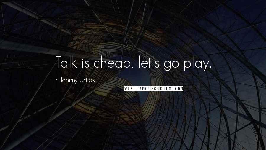 Johnny Unitas quotes: Talk is cheap, let's go play.