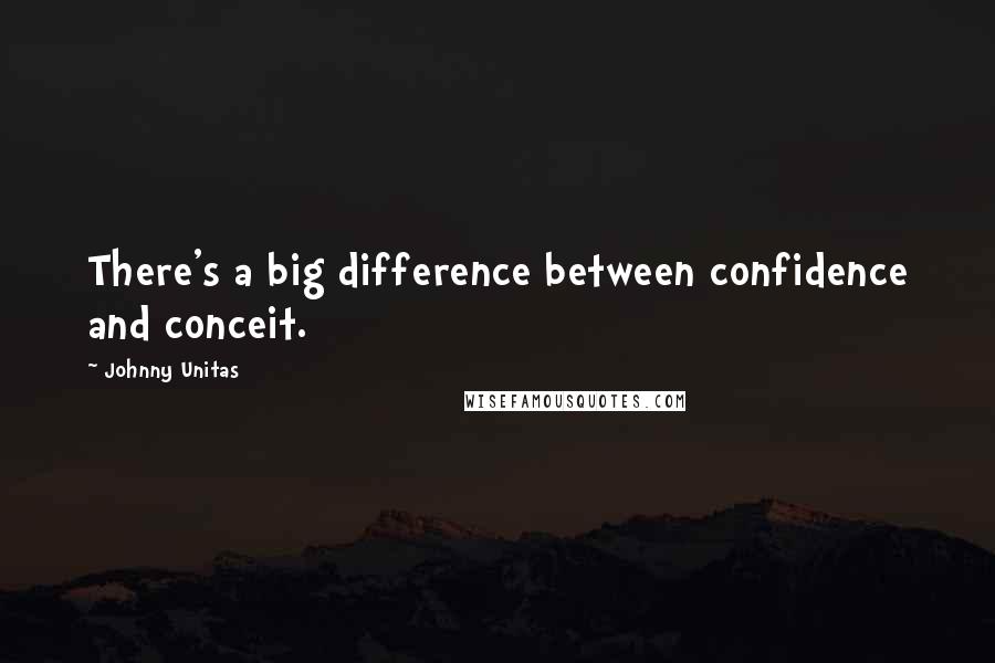 Johnny Unitas quotes: There's a big difference between confidence and conceit.