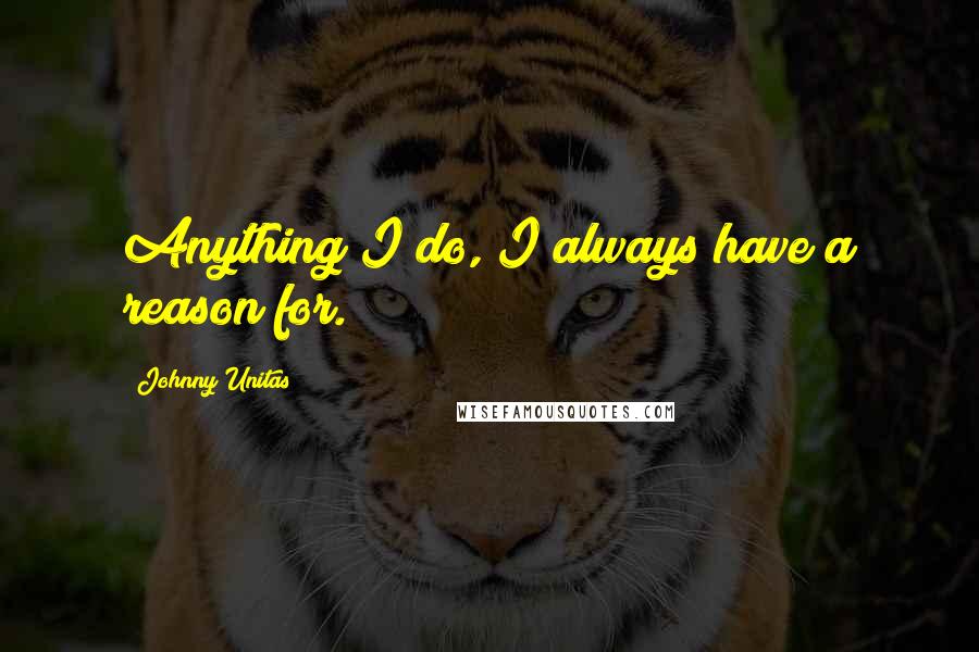 Johnny Unitas quotes: Anything I do, I always have a reason for.