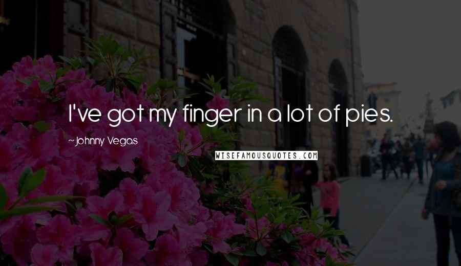 Johnny Vegas quotes: I've got my finger in a lot of pies.