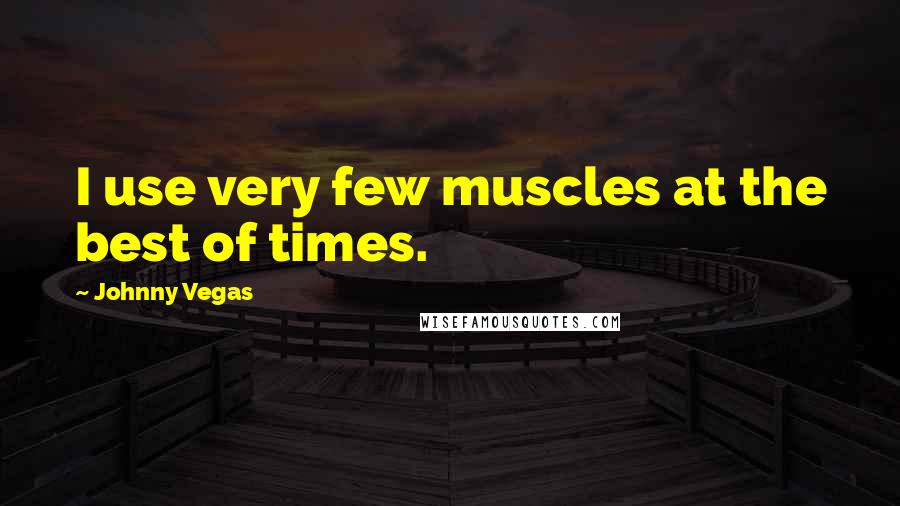 Johnny Vegas quotes: I use very few muscles at the best of times.