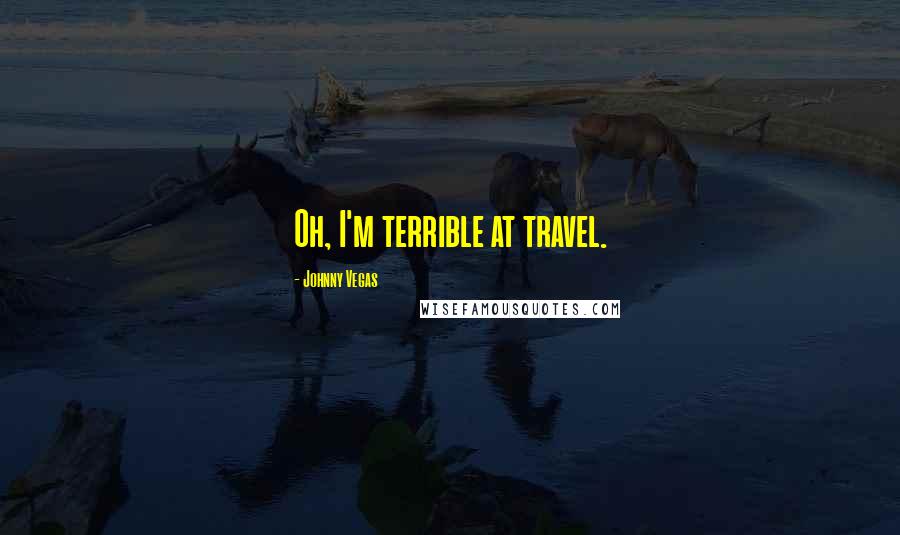 Johnny Vegas quotes: Oh, I'm terrible at travel.