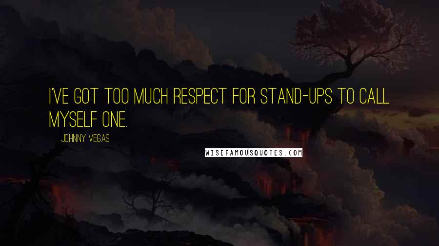 Johnny Vegas quotes: I've got too much respect for stand-ups to call myself one.
