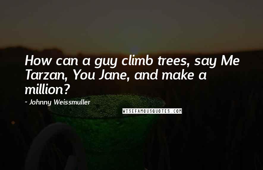 Johnny Weissmuller quotes: How can a guy climb trees, say Me Tarzan, You Jane, and make a million?