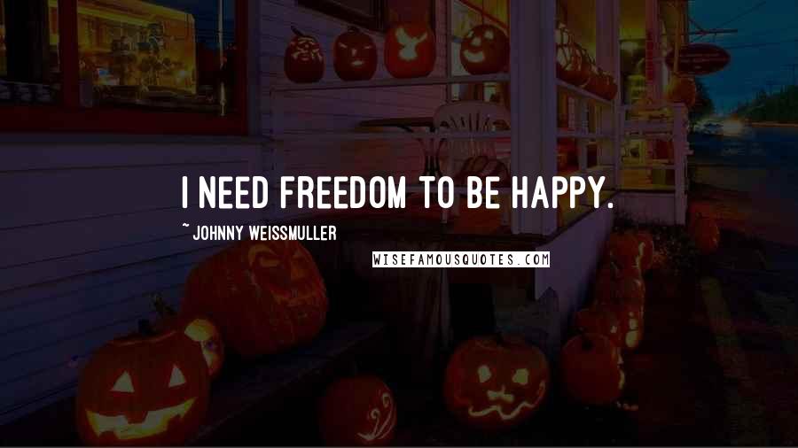 Johnny Weissmuller quotes: I need freedom to be happy.