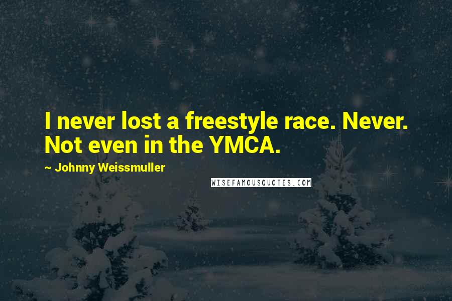 Johnny Weissmuller quotes: I never lost a freestyle race. Never. Not even in the YMCA.