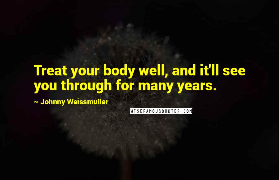 Johnny Weissmuller quotes: Treat your body well, and it'll see you through for many years.