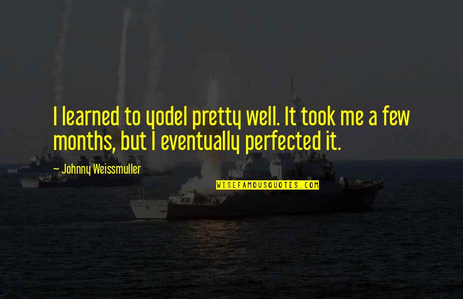 Johnny Weissmuller Quotes By Johnny Weissmuller: I learned to yodel pretty well. It took Johnny Weissmuller Quotes By Johnny Weissmuller: I learned to yodel pretty well. It took