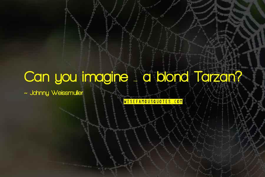 Johnny Weissmuller Quotes By Johnny Weissmuller: Can you imagine - a blond Tarzan? Johnny Weissmuller Quotes By Johnny Weissmuller: Can you imagine - a blond Tarzan?