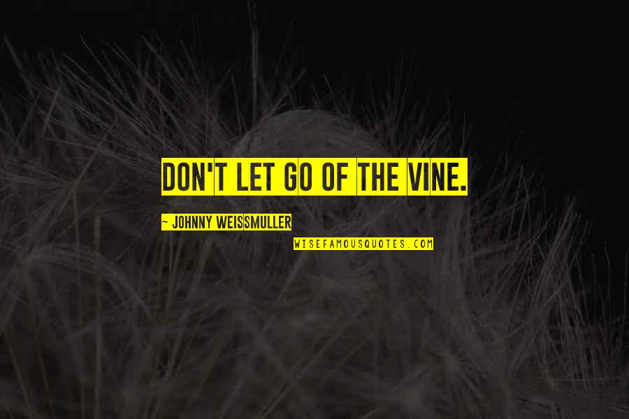 Johnny Weissmuller Quotes By Johnny Weissmuller: Don't let go of the vine. Johnny Weissmuller Quotes By Johnny Weissmuller: Don't let go of the vine.