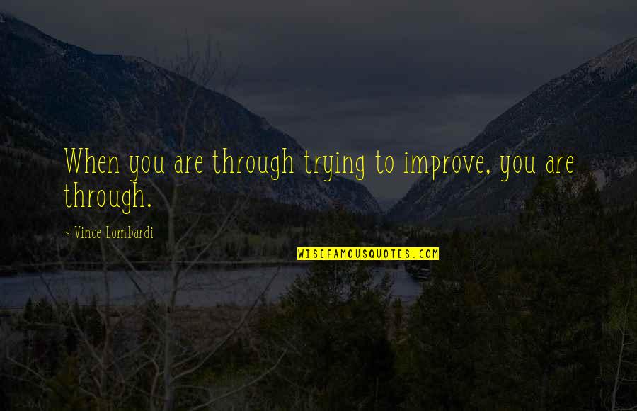 Johnny Wheelwright Quotes By Vince Lombardi: When you are through trying to improve, you