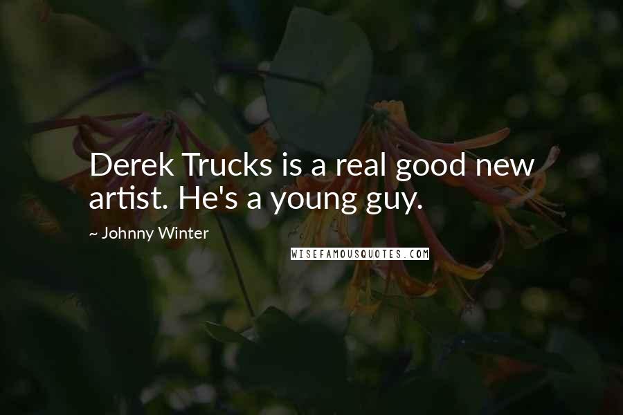 Johnny Winter quotes: Derek Trucks is a real good new artist. He's a young guy.