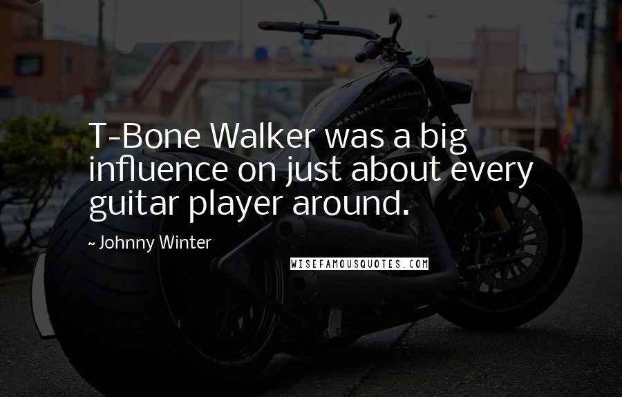 Johnny Winter quotes: T-Bone Walker was a big influence on just about every guitar player around.