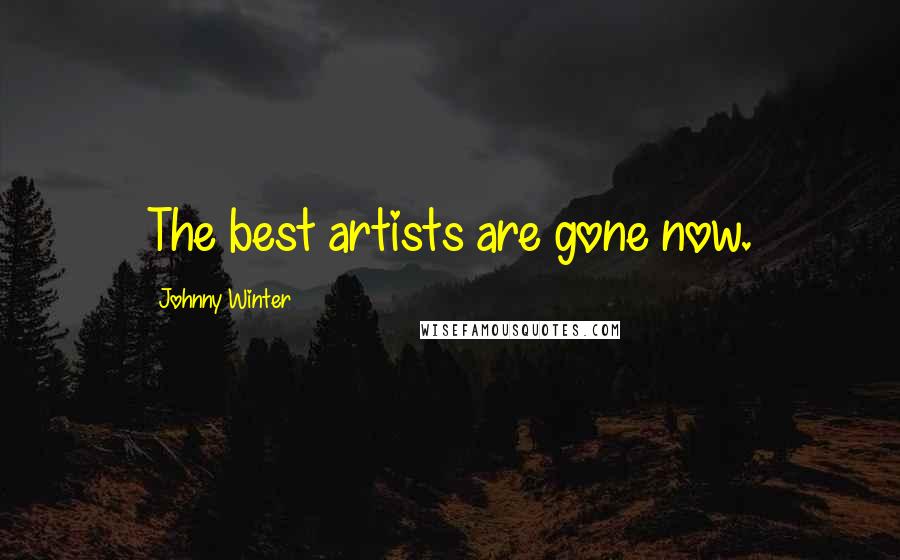 Johnny Winter quotes: The best artists are gone now.