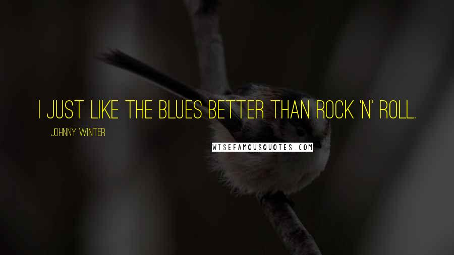 Johnny Winter quotes: I just like the blues better than rock 'n' roll.