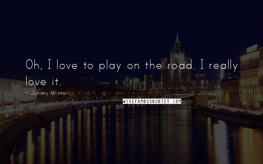 Johnny Winter quotes: Oh, I love to play on the road. I really love it.