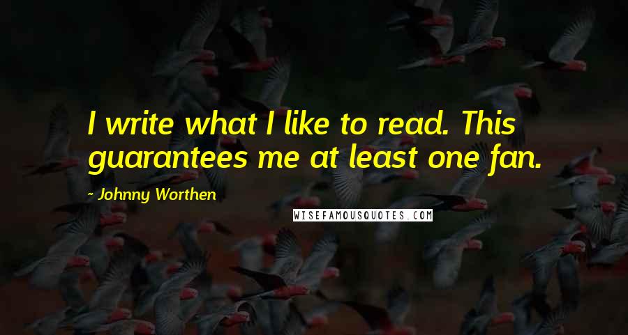 Johnny Worthen quotes: I write what I like to read. This guarantees me at least one fan.