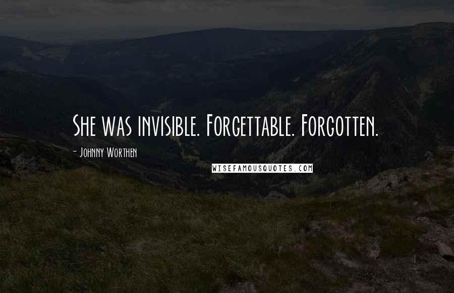 Johnny Worthen quotes: She was invisible. Forgettable. Forgotten.