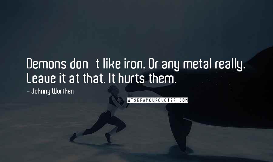 Johnny Worthen quotes: Demons don't like iron. Or any metal really. Leave it at that. It hurts them.