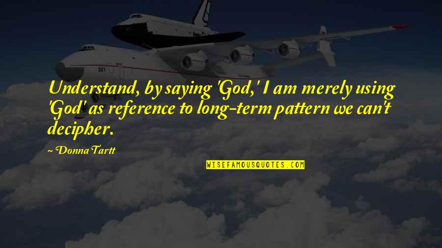 Johnpaulwarren Quotes By Donna Tartt: Understand, by saying 'God,' I am merely using