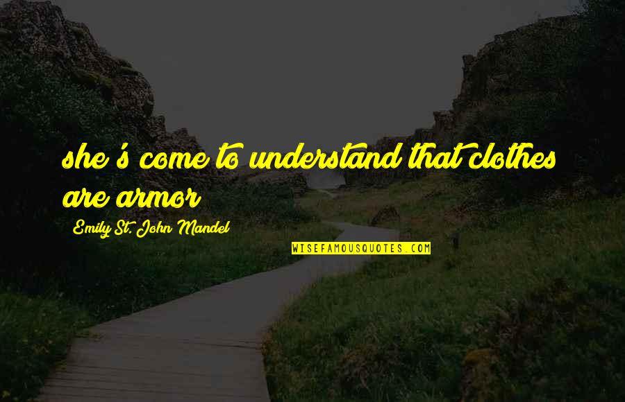 John's Quotes By Emily St. John Mandel: she's come to understand that clothes are armor