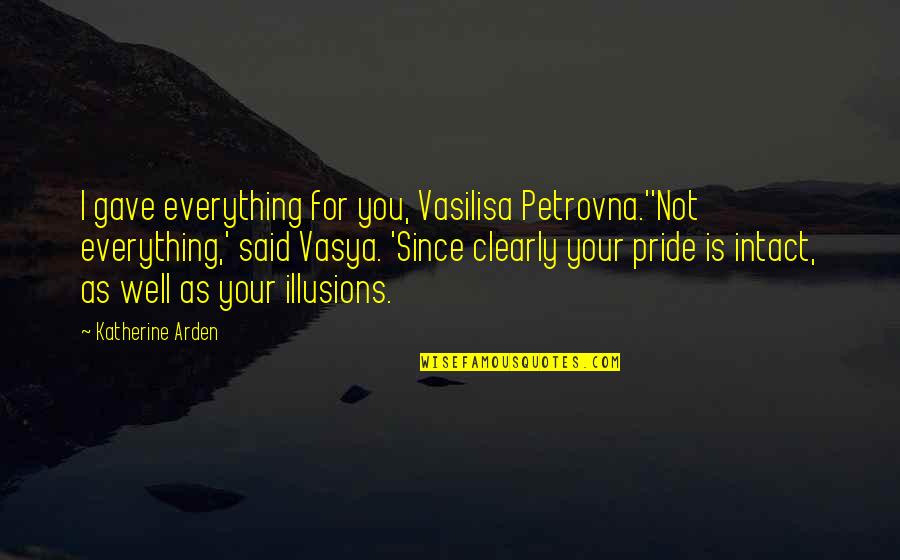 Johnson Mwakazi Inspirational Quotes By Katherine Arden: I gave everything for you, Vasilisa Petrovna.''Not everything,'