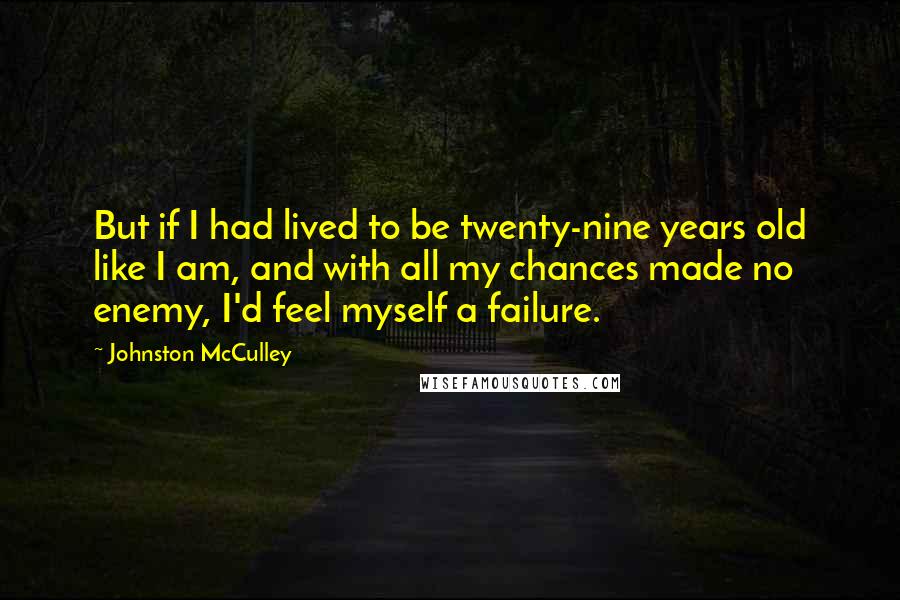 Johnston McCulley quotes: But if I had lived to be twenty-nine years old like I am, and with all my chances made no enemy, I'd feel myself a failure.
