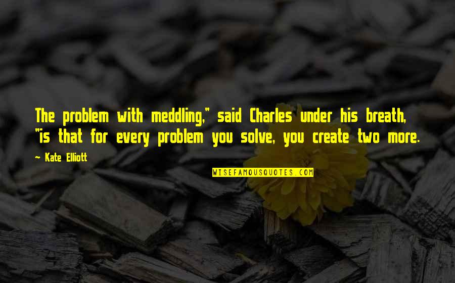 Johntae Sturgess Quotes By Kate Elliott: The problem with meddling," said Charles under his Johntae Sturgess Quotes By Kate Elliott: The problem with meddling," said Charles under his