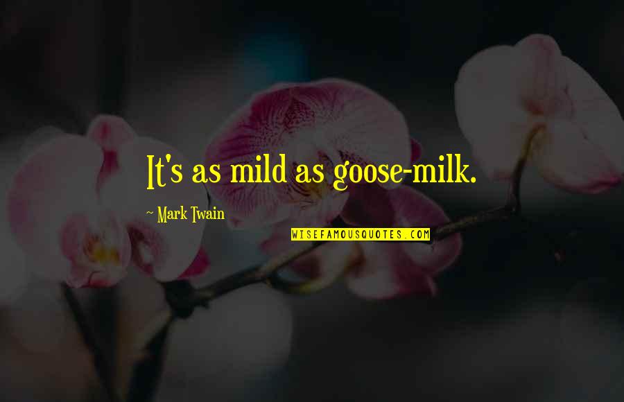 Johntae Sturgess Quotes By Mark Twain: It's as mild as goose-milk. Johntae Sturgess Quotes By Mark Twain: It's as mild as goose-milk.