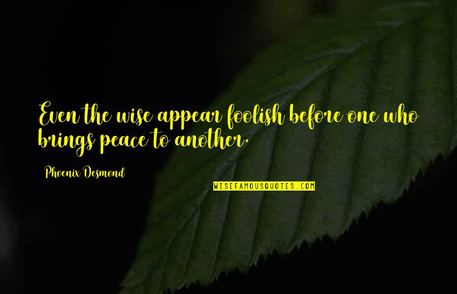 Johntae Sturgess Quotes By Phoenix Desmond: Even the wise appear foolish before one who Johntae Sturgess Quotes By Phoenix Desmond: Even the wise appear foolish before one who