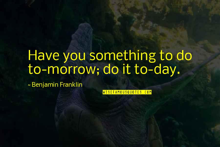 Johs Pipes Quotes By Benjamin Franklin: Have you something to do to-morrow; do it