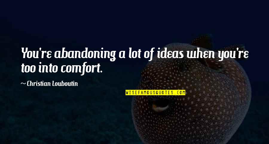 Johsie Quotes By Christian Louboutin: You're abandoning a lot of ideas when you're Johsie Quotes By Christian Louboutin: You're abandoning a lot of ideas when you're