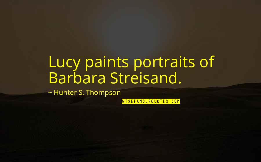 Joi Baba Felunath Quotes By Hunter S. Thompson: Lucy paints portraits of Barbara Streisand.