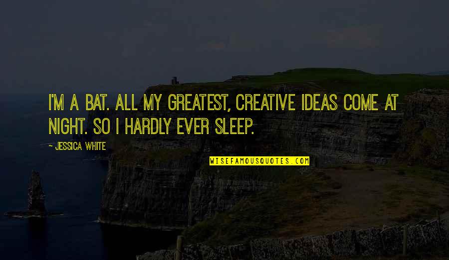 Joice Nankivell Loch Quotes By Jessica White: I'm a bat. All my greatest, creative ideas