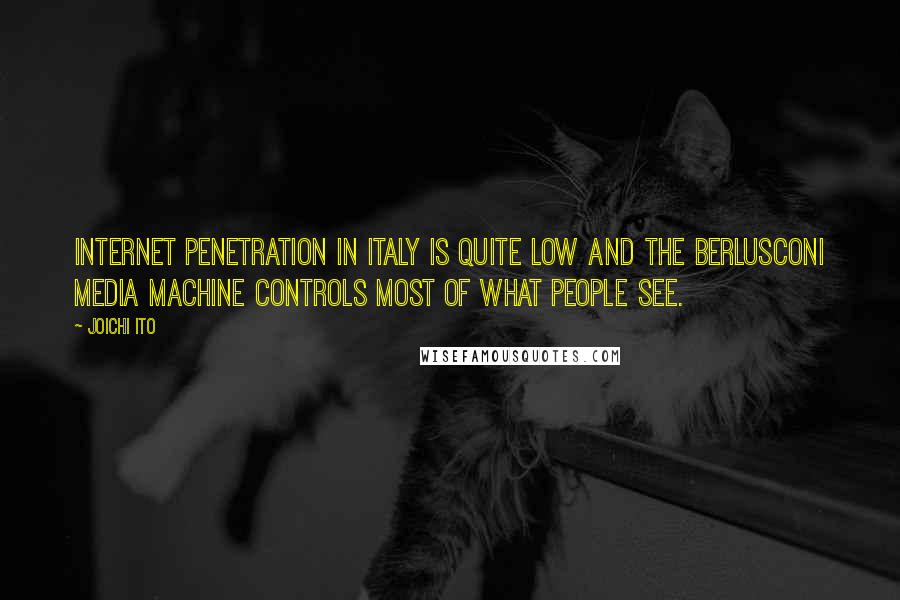 Joichi Ito quotes: Internet penetration in Italy is quite low and the Berlusconi media machine controls most of what people see.