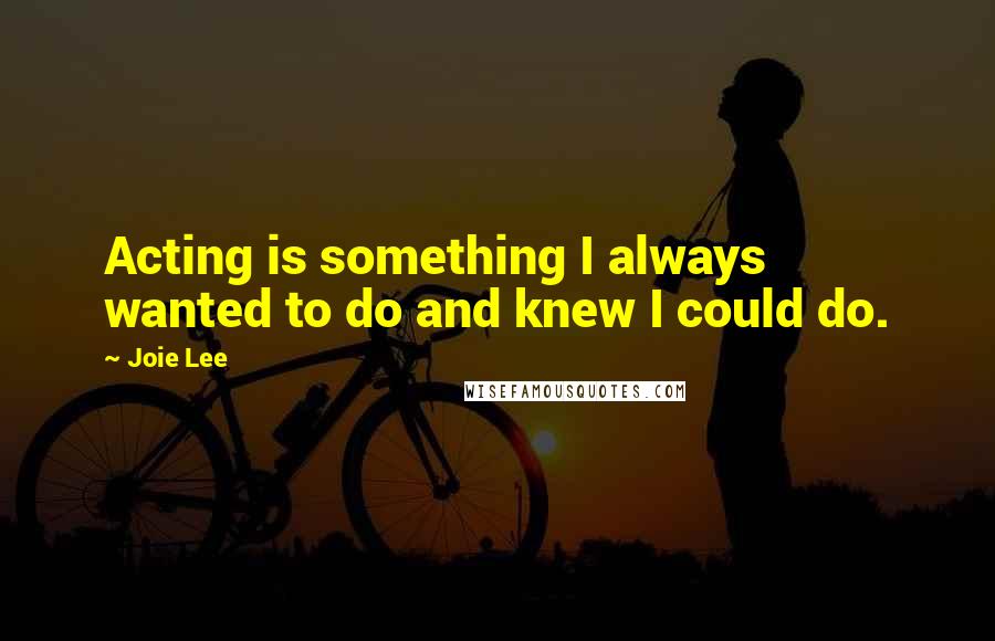 Joie Lee quotes: Acting is something I always wanted to do and knew I could do. Joie Lee quotes: Acting is something I always wanted to do and knew I could do.
