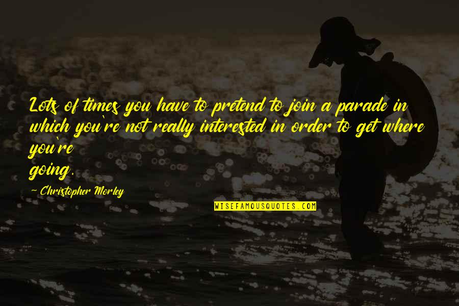 Join In Quotes By Christopher Morley: Lots of times you have to pretend to