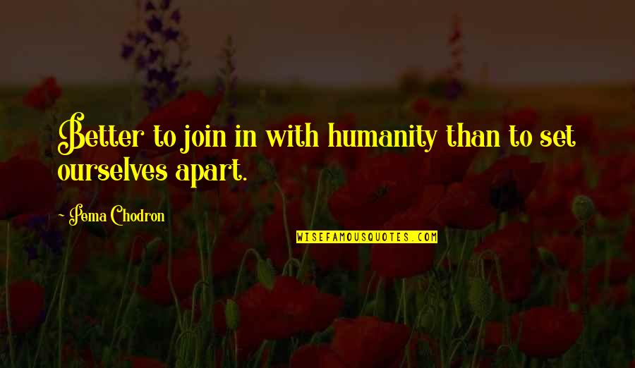 Join In Quotes By Pema Chodron: Better to join in with humanity than to Join In Quotes By Pema Chodron: Better to join in with humanity than to